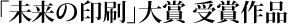 「未来の印刷」大賞 受賞作品