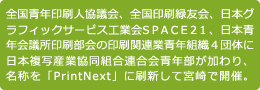 全国青年印刷人協議会、全国印刷緑友会、日本グラフィックサービス工業会SPACE21、日本青年会議所印刷部会の印刷関連業青年組織4団体に日本複写産業協同組合連合会青年部が加わり、名称を「PrintNext」に刷新して宮崎で開催。